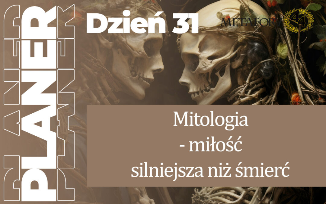 Dzień 31 – Mitologia – miłość silniejsza niż śmierć