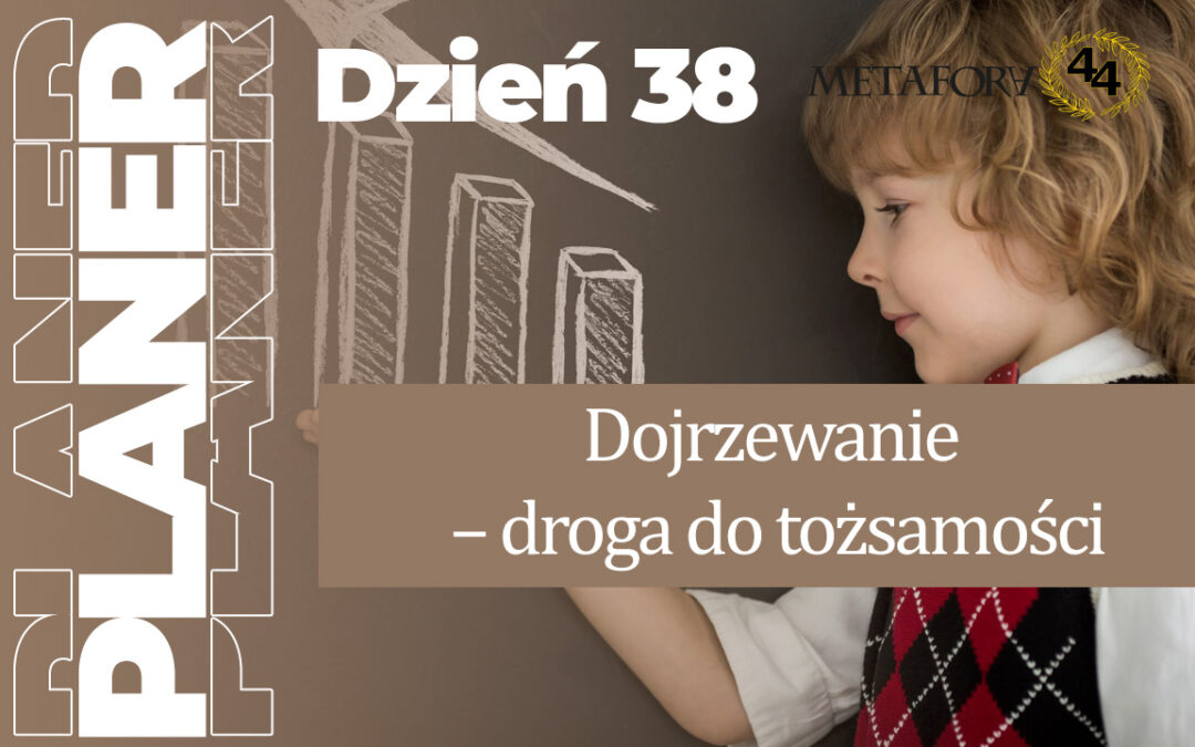 Dzień 38 – Dojrzewanie – droga do tożsamości