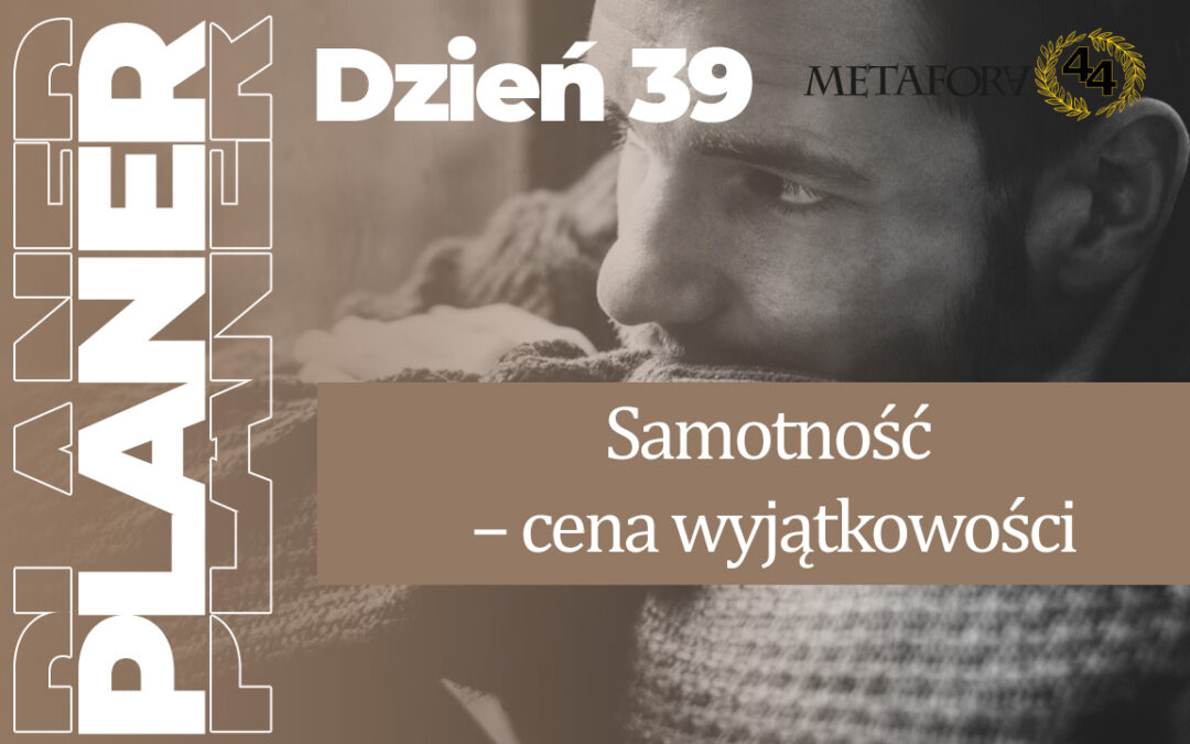 Dzień 39 – Samotność – cena wyjątkowości